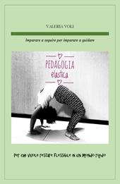 Pedagogia elastica. Imparare a seguire per imparare a guidare, per chi vuole restare flessibile in un mondo rigido