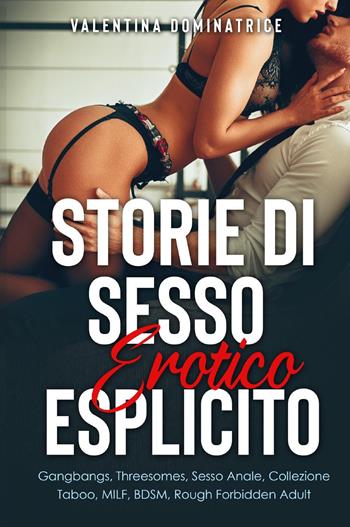 Storie di sesso erotico esplicito. Gangbangs, Threesomes, Sesso Anale, Collezione Taboo, MILF, BDSM, Rough Forbidden Adult - Valentina Dominatrice - Libro Youcanprint 2021 | Libraccio.it