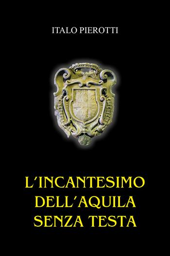 L' incantesimo dell'aquila senza testa - Italo Pierotti - Libro Youcanprint 2022 | Libraccio.it