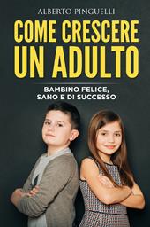 Come crescere un adulto. Bambino felice, sano e di successo