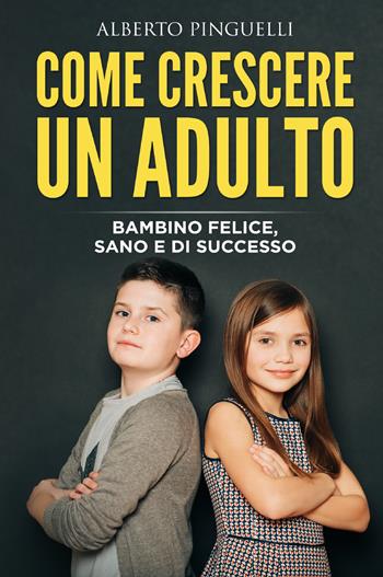 Come crescere un adulto. Bambino felice, sano e di successo - Alberto Pinguelli - Libro Youcanprint 2021 | Libraccio.it