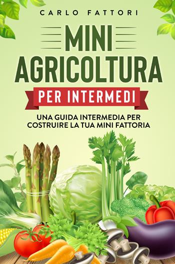 Mini agricoltura per intermedi. Una guida intermedia per costruire la tua mini fattoria - Carlo Fattori - Libro Youcanprint 2021 | Libraccio.it