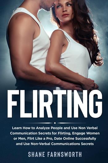 Flirting. Learn how to analyze people and use non verbal communication secrets for flirting, engage women or men, flirt like a pro, date online successfully and use non-verbal communications secrets - Shane Farnsworth - Libro Youcanprint 2021 | Libraccio.it
