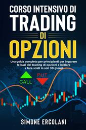 Corso intensivo di trading di opzioni. Una guida completa per principianti per imparare le basi del trading di opzioni e iniziare a fare soldi in soli 30 giorni