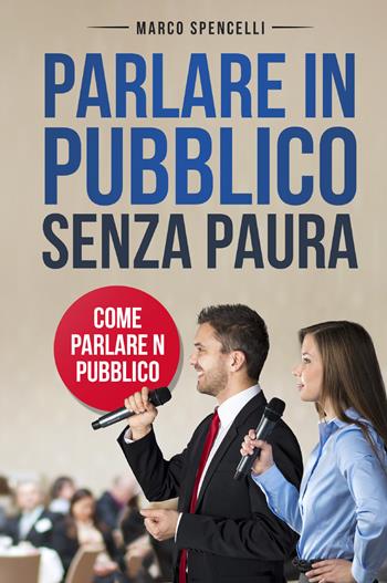 Parlare in pubblico senza paura. Come parlare in pubblico - Marco Spencelli - Libro Youcanprint 2021 | Libraccio.it
