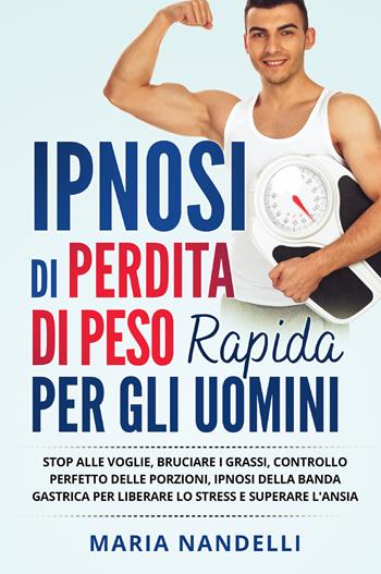 Ipnosi di perdita di peso rapida per gli uomini. Stop alle voglie, bruciare i grassi, controllo perfetto delle porzioni, ipnosi della banda gastrica per liberare lo stress e superare l'ansia - Maria Nandelli - Libro Youcanprint 2021 | Libraccio.it