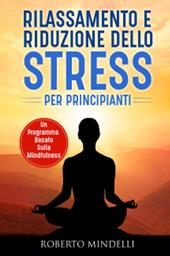 Rilassamento e riduzione dello stress per principianti. Un programma basato sulla mindfulness