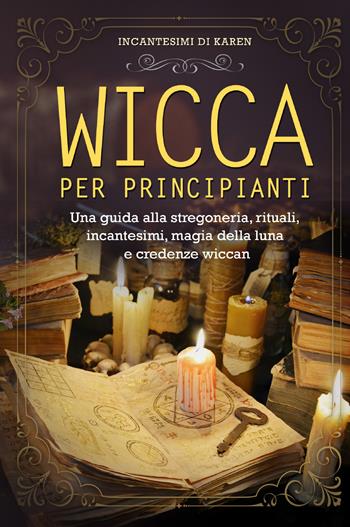Wicca per principianti. Una guida alla stregoneria, rituali, incantesimi, magia della luna e credenze wiccan. Incantesimi di Karen - Karen Spells - Libro Youcanprint 2021 | Libraccio.it