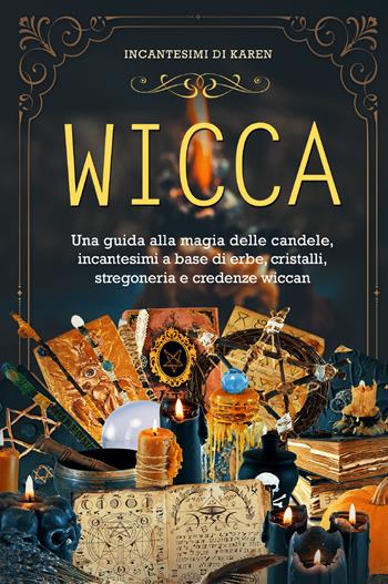 Wicca. Una guida alla magia delle candele, incantesimi a base di erbe, cristalli, stregoneria e credenze wiccan. Incantesimi di Karen - Karen Spells - Libro Youcanprint 2021 | Libraccio.it