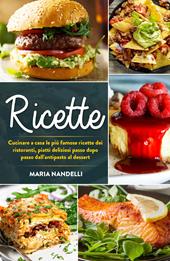 Ricette. Cucinare a casa le più famose ricette dei ristoranti, piatti deliziosi passo dopo passo dall'antipasto al dessert