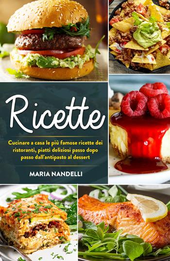 Ricette. Cucinare a casa le più famose ricette dei ristoranti, piatti deliziosi passo dopo passo dall'antipasto al dessert - Maria Nandelli - Libro Youcanprint 2021 | Libraccio.it