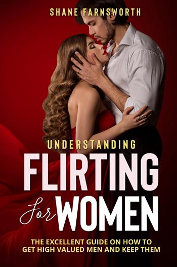 Understanding flirting for women. The excellent guide on how to get high valued men and keep them - Shane Farnsworth - Libro Youcanprint 2021 | Libraccio.it