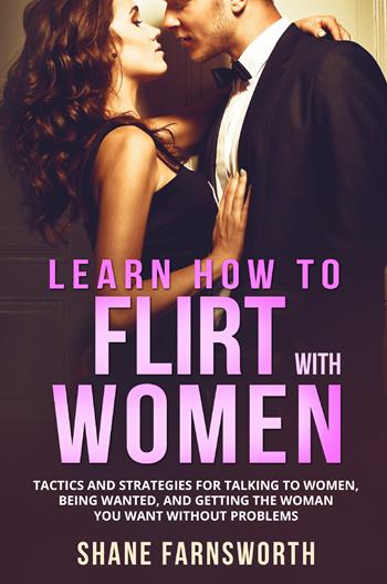 How to flirt with women. Tactics and strategies for talking to women, being wanted, and getting the woman you want without problems - Shane Farnsworth - Libro Youcanprint 2021 | Libraccio.it