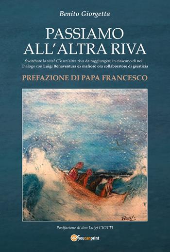 Passiamo all'altra riva. Switchare la vita? C'è un'altra riva da raggiungere in ciascuno di noi. Dialogo con Luigi Bonaventura ex mafioso ora collaboratore di giustizia - Benito Giorgetta - Libro Youcanprint 2022 | Libraccio.it