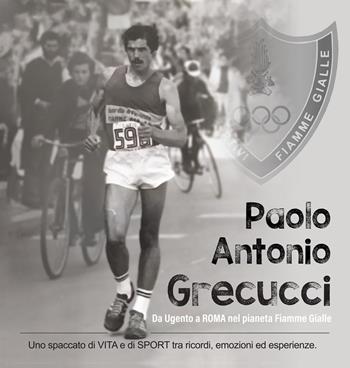 Paolo Antonio Grecucci da Ugento a Roma nel pianeta Fiamme Gialle. Uno spaccato di vita e di sport tra ricordi emozioni ed esperienze - Paolo Antonio Grecucci - Libro Youcanprint 2022 | Libraccio.it