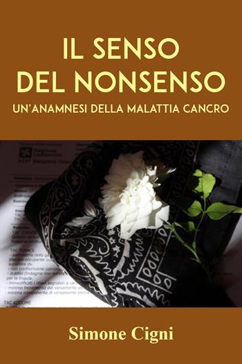Il senso del nonsenso. Un'anamnesi della malattia cancro - Simone Cigni - Libro Youcanprint 2022 | Libraccio.it
