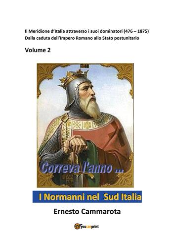 I Normanni nel sud Italia. Vol. 2: Meridione d'Italia attraverso i suoi dominatori (476-1875). Dalla caduta dell'Impero romano allo Stato postunitario, Il. - Ernesto Cammarota - Libro Youcanprint 2022 | Libraccio.it
