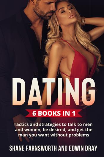 Dating (6 Books in 1). Tactics and strategies to talk to men and women, be desired, and get the man you want without problems - Shane Farnsworth, Edwin Dray - Libro Youcanprint 2022 | Libraccio.it