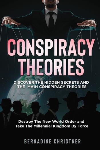 Conspiracy theories. Discover the hidden secrets and the main conspiracy theories. Destroy the new world order and take the millennial kingdom by force - Bernadine Christner - Libro Youcanprint 2022 | Libraccio.it