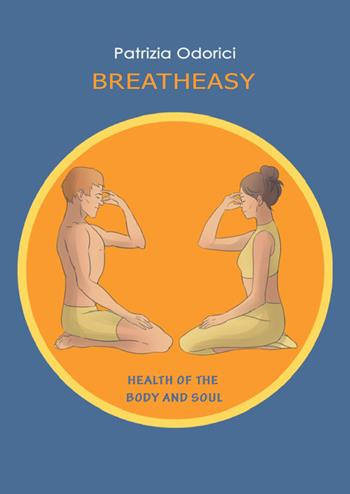 Breath easy. Health of the body and soul - Patrizia Odorici - Libro Youcanprint 2022 | Libraccio.it