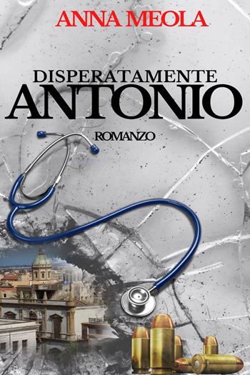 Disperatamente Antonio - Anna Meola - Libro Youcanprint 2022 | Libraccio.it