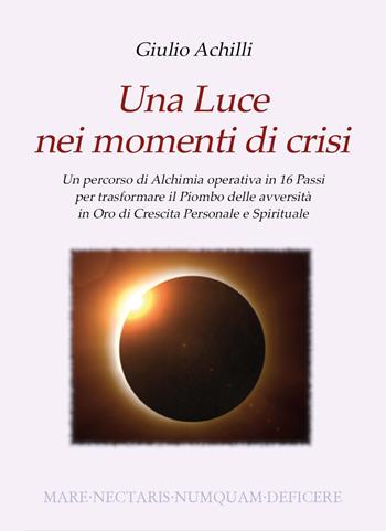 Una luce nei momenti di crisi. Un percorso di alchimia operativa in 16 passi per trasformare il piombo delle avversità in oro di crescita personale e spirituale - Giulio Achilli - Libro Youcanprint 2022 | Libraccio.it