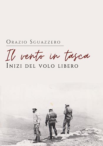 Il vento in tasca. Inizi del volo libero - Orazio Sguazzero - Libro Youcanprint 2022 | Libraccio.it