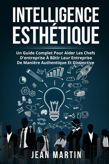 Intelligence esthetique. Un guide complet pour aider les chefs d'entreprise à bâtir leur entreprise de manière authentique et distinctive - Jean Martin - Libro Youcanprint 2022 | Libraccio.it