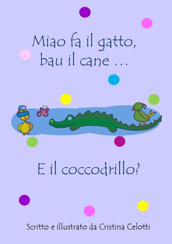 Miao fa il gatto, bau il cane... E il coccodrillo? - Cristina Celotti - Libro Youcanprint 2022 | Libraccio.it