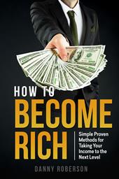 How to become rich. Simple proven methods for taking your income to the next level