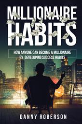 Millionaire habits. How anyone can become a millionaire by developing success habits