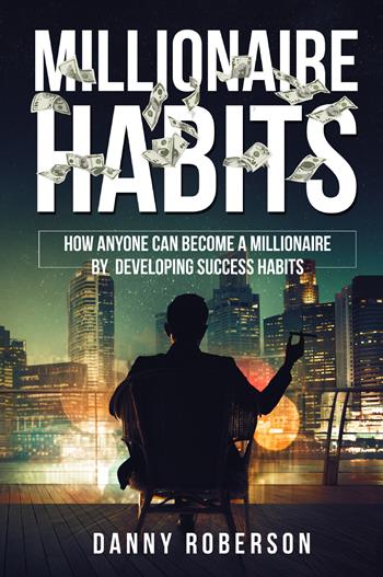 Millionaire habits. How anyone can become a millionaire by developing success habits - Danny Roberson - Libro Youcanprint 2022 | Libraccio.it