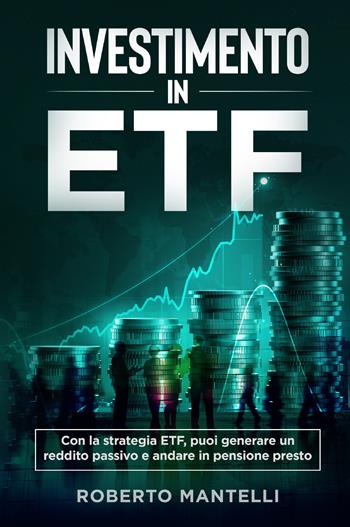 Investimento in ETF. Con la strategia ETF, puoi generare un reddito passivo e andare in pensione presto - Roberto Mantelli - Libro Youcanprint 2022 | Libraccio.it