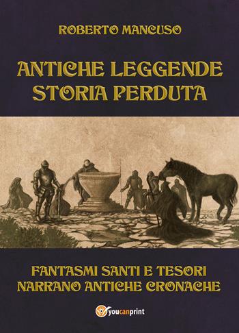 Antiche leggende. Storia perduta. Fantasmi santi e tesori narrano antiche cronache - Roberto Mancuso - Libro Youcanprint 2022 | Libraccio.it