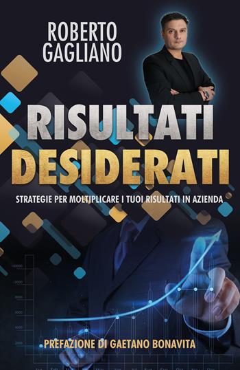 Risultati desiderati. Strategie per moltiplicare i tuoi risultati in azienda - Roberto Gagliano - Libro Youcanprint 2022 | Libraccio.it