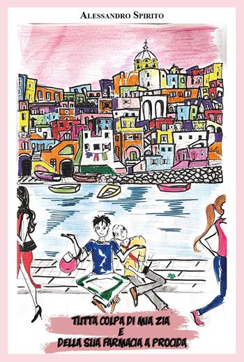 Tutta colpa di mia zia e della sua farmacia a Procida - Alessandro Spirito - Libro Youcanprint 2022 | Libraccio.it