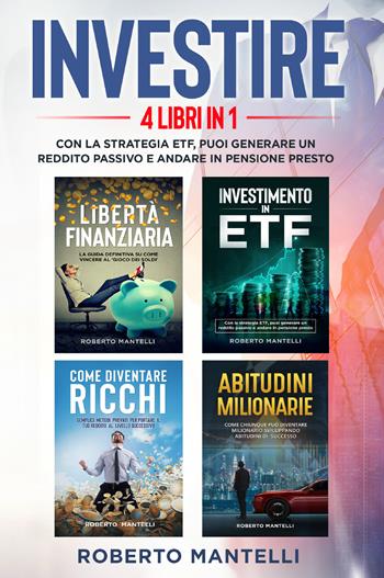 Investire. Con la strategia ETF, puoi generare un reddito passivo e andare in pensione presto (4 libri in 1) - Roberto Mantelli - Libro Youcanprint 2022 | Libraccio.it