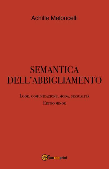 Semantica dell'abbigliamento. Look, comunicazione, moda, sessualità. Editio minor - Achille Meloncelli - Libro Youcanprint 2022 | Libraccio.it