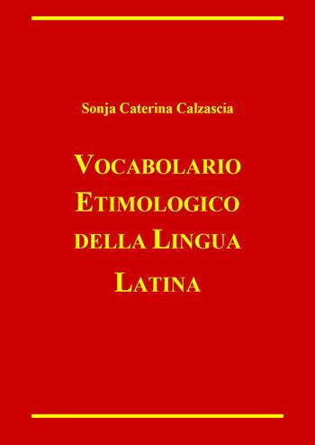 Vocabolario etimologico della lingua latina - Sonja Caterina Calzascia - Libro Youcanprint 2022 | Libraccio.it