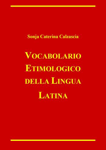 Vocabolario etimologico della lingua latina - Sonja Caterina Calzascia - Libro Youcanprint 2022 | Libraccio.it