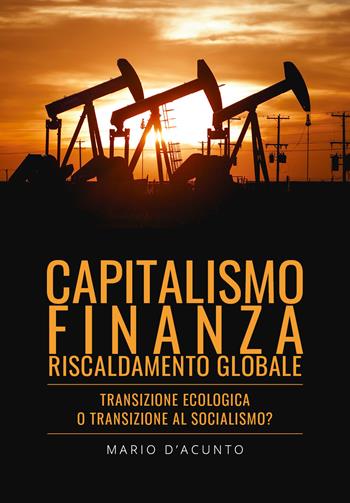 Capitalismo, finanza, riscaldamento globale. Transizione ecologica o transizione al socialismo? - Mario D'Acunto - Libro Youcanprint 2022 | Libraccio.it