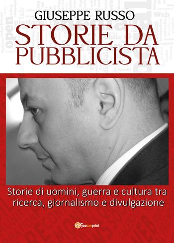 Storie da pubblicista. Storie di uomini, guerra e cultura tra ricerca, giornalismo e divulgazione - Giuseppe Russo - Libro Youcanprint 2022 | Libraccio.it