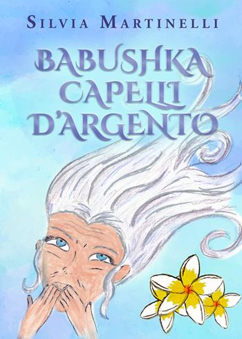 Babushka capelli d'argento - Silvia Martinelli - Libro Youcanprint 2022 | Libraccio.it