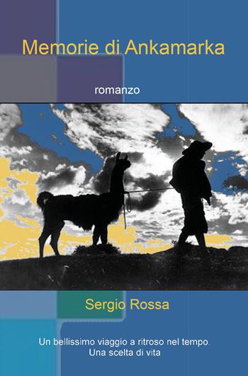 Memorie di Ankamarka. Un bellissimo viaggio a ritroso nel tempo. Una scelta di vita - Sergio Rossa - Libro Youcanprint 2022 | Libraccio.it