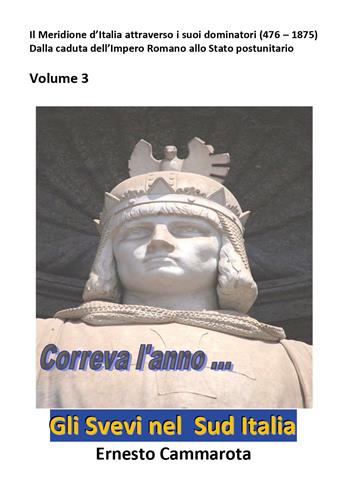 Gli Svevi nel sud Italia. Vol. 3: Meridione d'Italia attraverso i suoi dominatori (476 - 1875) Dalla caduta dell'Impero Romano allo Stato postunitario, Il. - Ernesto Cammarota - Libro Youcanprint 2022 | Libraccio.it