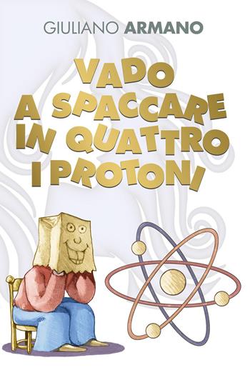 Vado a spaccare in quattro i protoni - Giuliano Armano - Libro Youcanprint 2022 | Libraccio.it