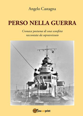 Perso nella guerra. Cronaca postuma di una sconfitta raccontata da sopravvissuto - Angelo Castagna - Libro Youcanprint 2022 | Libraccio.it