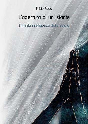 L'apertura di un istante. L'infinita intelligenza della salute - Fabio Rizzo - Libro Youcanprint 2022 | Libraccio.it