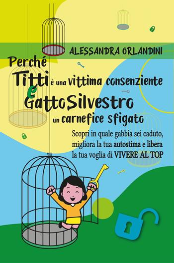 Perché Titti è una vittima consenziente e gatto Silvestro un carnefice sfigato. Scopri in quale gabbia sei caduto, migliora la tua autostima e libera la tua voglia di vivere al top - Alessandra Orlandini - Libro Youcanprint 2022 | Libraccio.it