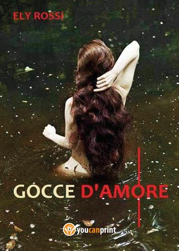 Gocce d'amore - Ely Rossi - Libro Youcanprint 2022 | Libraccio.it